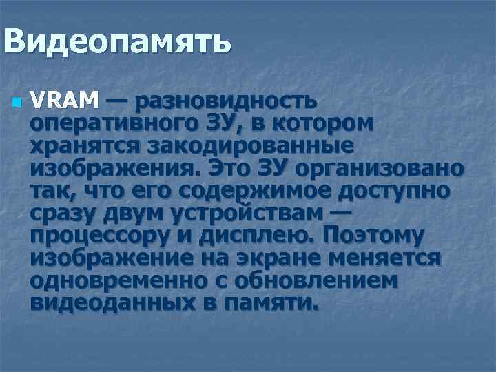Видеопамять n VRAM — разновидность оперативного ЗУ, в котором хранятся закодированные изображения. Это ЗУ