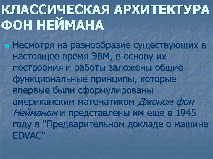 КЛАССИЧЕСКАЯ АРХИТЕКТУРА ФОН НЕЙМАНА n Несмотря на разнообразие существующих в настоящее время ЭВМ, в