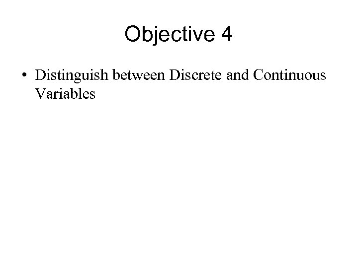 Objective 4 • Distinguish between Discrete and Continuous Variables 