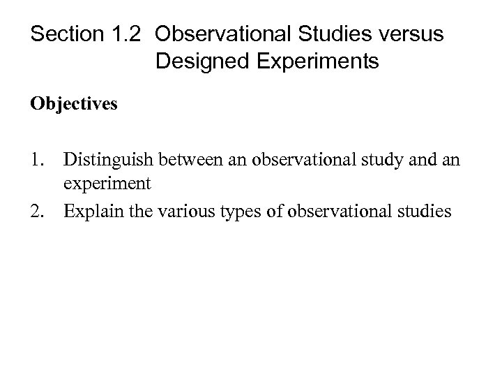 Section 1. 2 Observational Studies versus Designed Experiments Objectives 1. Distinguish between an observational