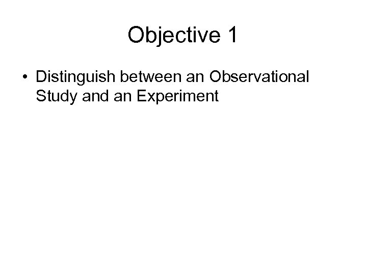 Objective 1 • Distinguish between an Observational Study and an Experiment 