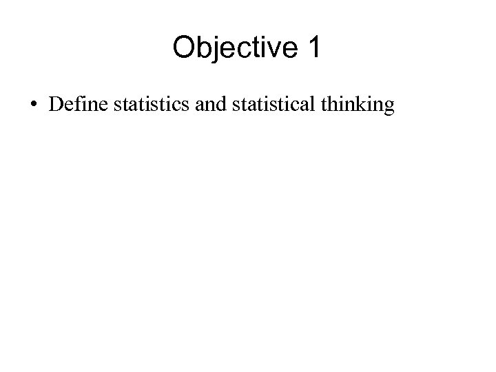 Objective 1 • Define statistics and statistical thinking 