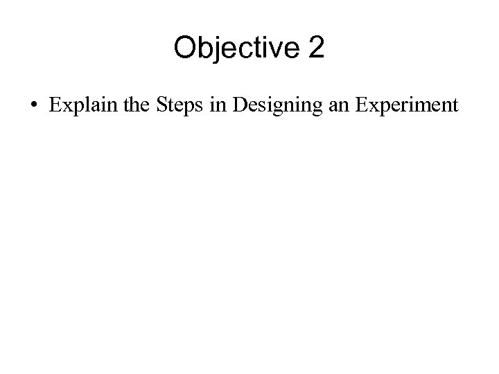 Objective 2 • Explain the Steps in Designing an Experiment 