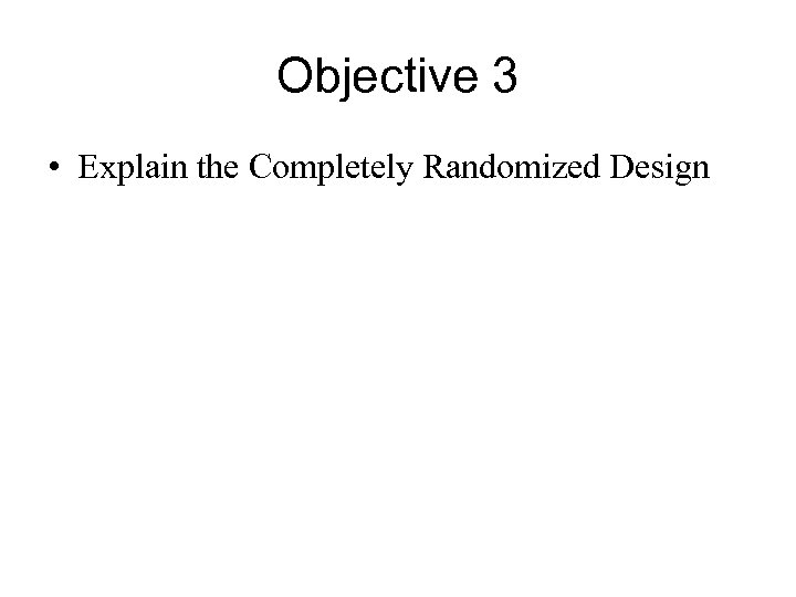 Objective 3 • Explain the Completely Randomized Design 
