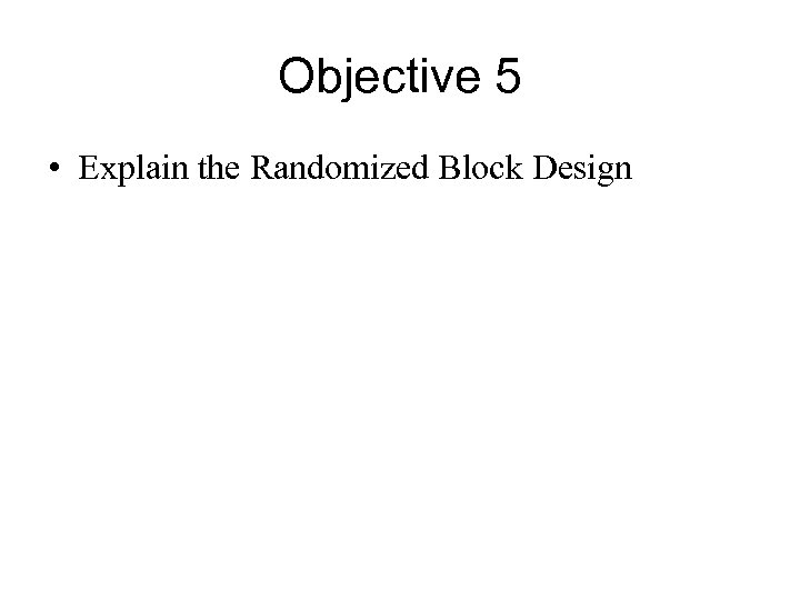 Objective 5 • Explain the Randomized Block Design 