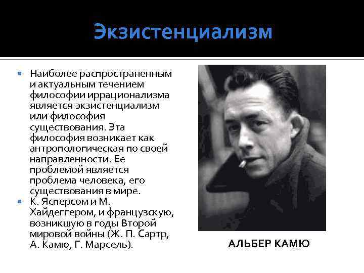 Экзистенциализм Наиболее распространенным и актуальным течением философии иррационализма является экзистенциализм или философия существования. Эта