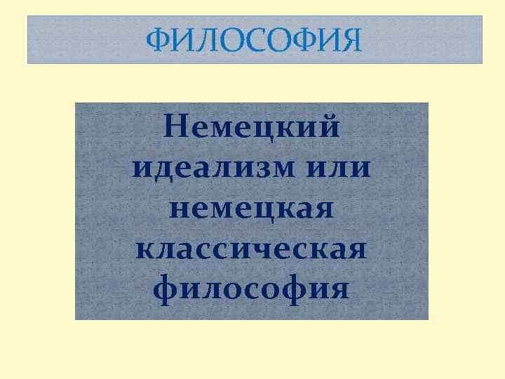 ФИЛОСОФИЯ Немецкий идеализм или немецкая классическая философия 