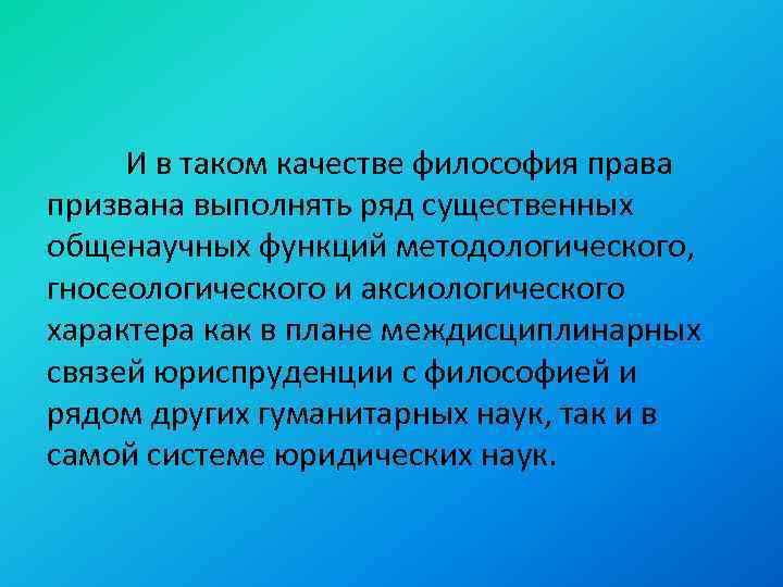 И в таком качестве философия права призвана выполнять ряд существенных общенаучных функций методологического, гносеологического