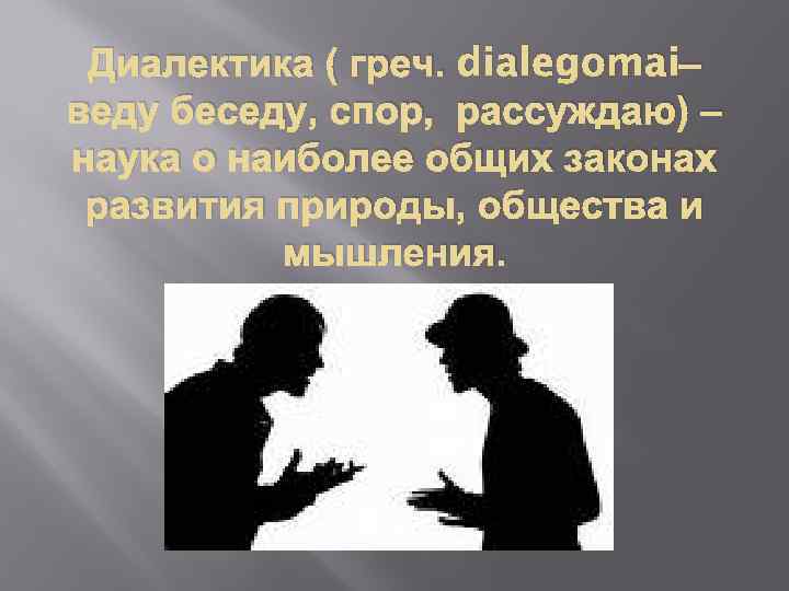 Диалектика ( греч. dialegomai– веду беседу, спор, рассуждаю) – наука о наиболее общих законах