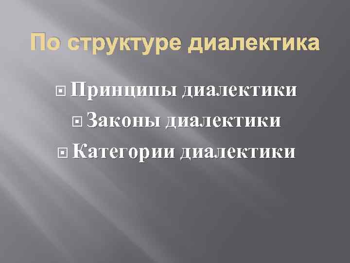 По структуре диалектика Принципы диалектики Законы диалектики Категории диалектики 