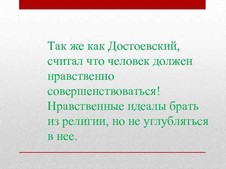 Так же как Достоевский, считал что человек должен нравственно совершенствоваться! Нравственные идеалы брать из
