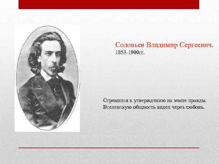 Соловьев Владимир Сергеевич. 1853 -1900 гг. Стремился к утверждению на земле правды. Вселенскую общность