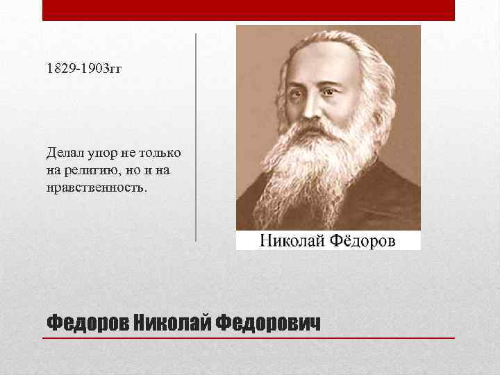 1829 -1903 гг Делал упор не только на религию, но и на нравственность. Федоров