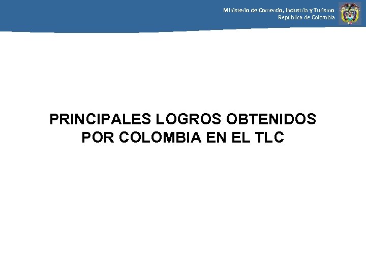 Ministerio de Comercio, Industria y Turismo República de Colombia PRINCIPALES LOGROS OBTENIDOS POR COLOMBIA