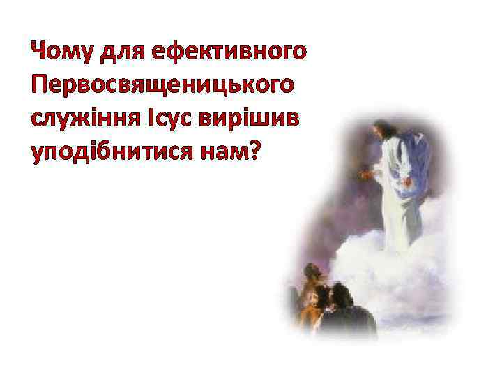 Чому для ефективного Первосвященицького служіння Ісус вирішив уподібнитися нам? 