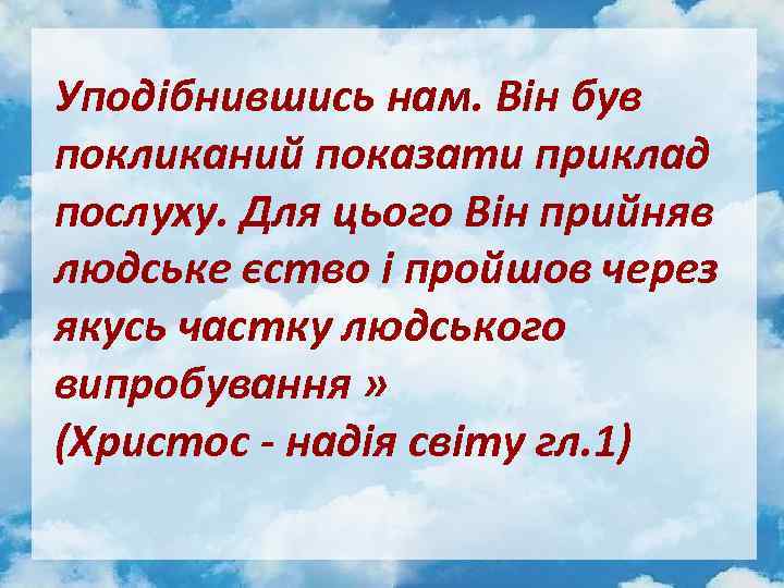 Уподібнившись нам. Він був покликаний показати приклад послуху. Для цього Він прийняв людське єство