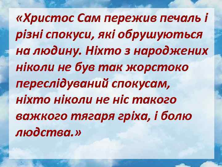  «Христос Сам пережив печаль і різні спокуси, які обрушуються на людину. Ніхто з