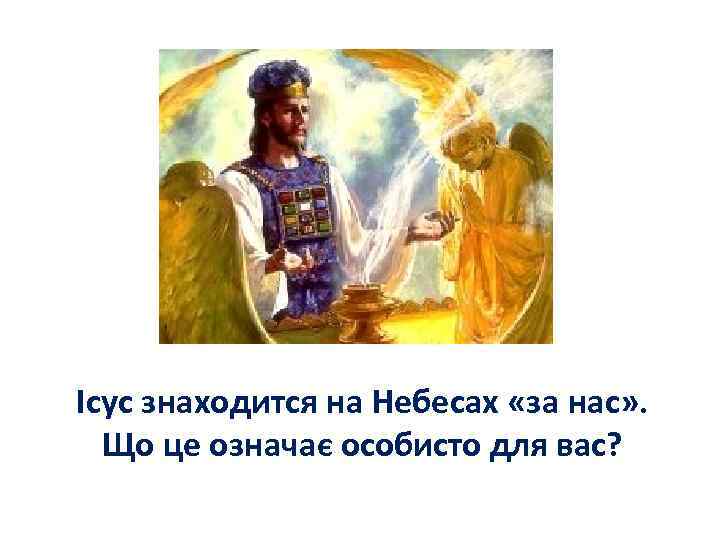 Ісус знаходится на Небесах «за нас» . Що це означає особисто для вас? 