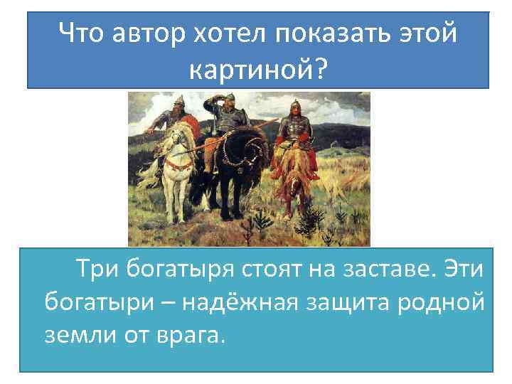 Что автор хотел показать этой картиной? Три богатыря стоят на заставе. Эти богатыри –