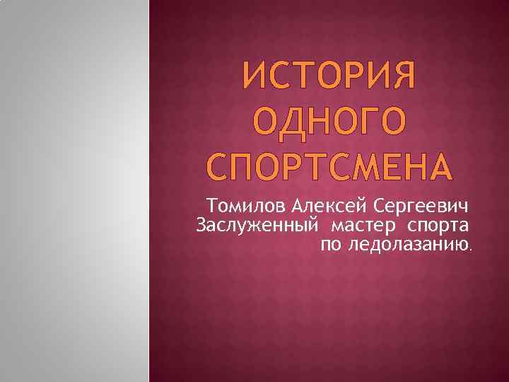 ИСТОРИЯ ОДНОГО СПОРТСМЕНА Томилов Алексей Сергеевич Заслуженный мастер спорта по ледолазанию. 