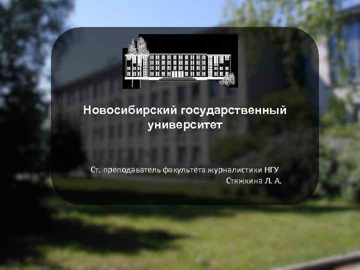 Новосибирский государственный университет Ст. преподаватель факультета журналистики НГУ Стяжкина Л. А. 