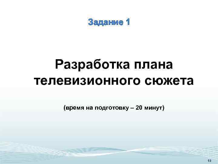 Задание 1 Разработка плана телевизионного сюжета (время на подготовку – 20 минут) 19 