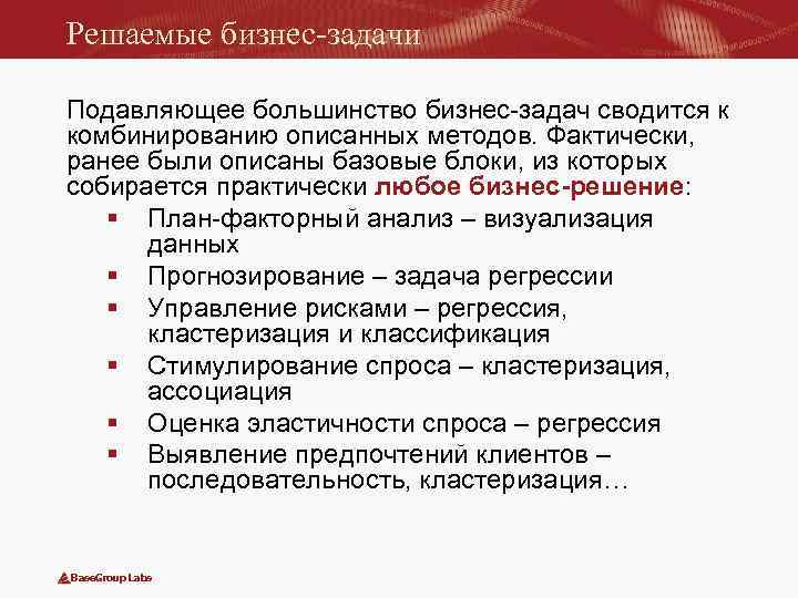 Решаемые бизнес-задачи Подавляющее большинство бизнес-задач сводится к комбинированию описанных методов. Фактически, ранее были описаны