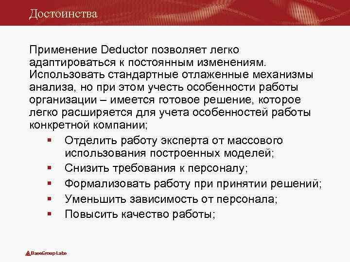 Достоинства Применение Deductor позволяет легко адаптироваться к постоянным изменениям. Использовать стандартные отлаженные механизмы анализа,