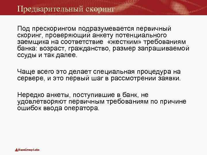 Предварительный скоринг Под прескорингом подразумевается первичный скоринг, проверяющий анкету потенциального заемщика на соответствие «жестким»