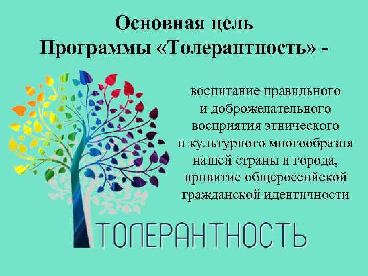Основная цель Программы «Толерантность» воспитание правильного и доброжелательного восприятия этнического и культурного многообразия нашей