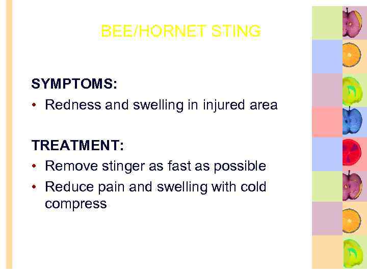 BEE/HORNET STING SYMPTOMS: • Redness and swelling in injured area TREATMENT: • Remove stinger