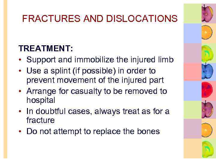 FRACTURES AND DISLOCATIONS TREATMENT: • Support and immobilize the injured limb • Use a