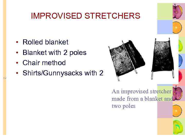 IMPROVISED STRETCHERS • • Rolled blanket Blanket with 2 poles Chair method Shirts/Gunnysacks with
