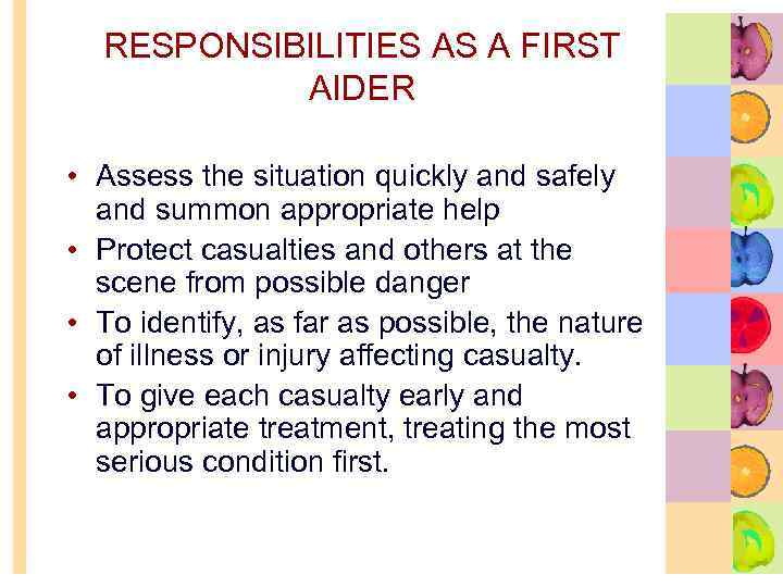 RESPONSIBILITIES AS A FIRST AIDER • Assess the situation quickly and safely and summon
