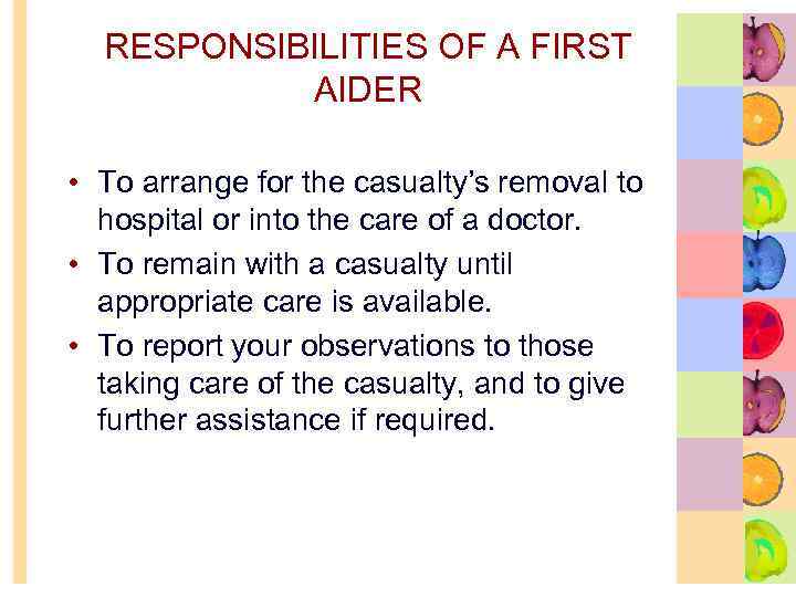 RESPONSIBILITIES OF A FIRST AIDER • To arrange for the casualty’s removal to hospital