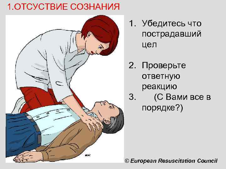 1. ОТСУСТВИЕ СОЗНАНИЯ 1. Убедитесь что пострадавший цел 2. Проверьте ответную реакцию 3. (С