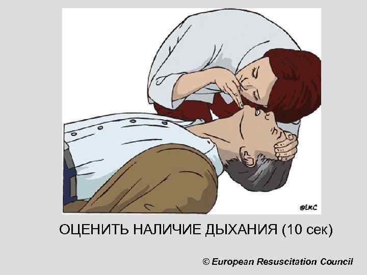 ОЦЕНИТЬ НАЛИЧИЕ ДЫХАНИЯ (10 сек) © European Resuscitation Council 