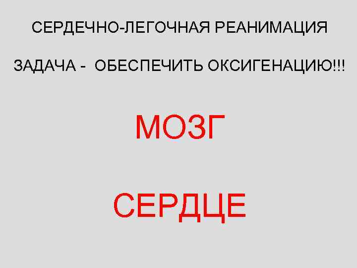 СЕРДЕЧНО-ЛЕГОЧНАЯ РЕАНИМАЦИЯ ЗАДАЧА - ОБЕСПЕЧИТЬ ОКСИГЕНАЦИЮ!!! МОЗГ СЕРДЦЕ 