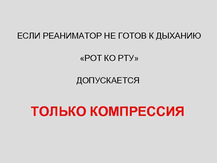 ЕСЛИ РЕАНИМАТОР НЕ ГОТОВ К ДЫХАНИЮ «РОТ КО РТУ» ДОПУСКАЕТСЯ ТОЛЬКО КОМПРЕССИЯ 