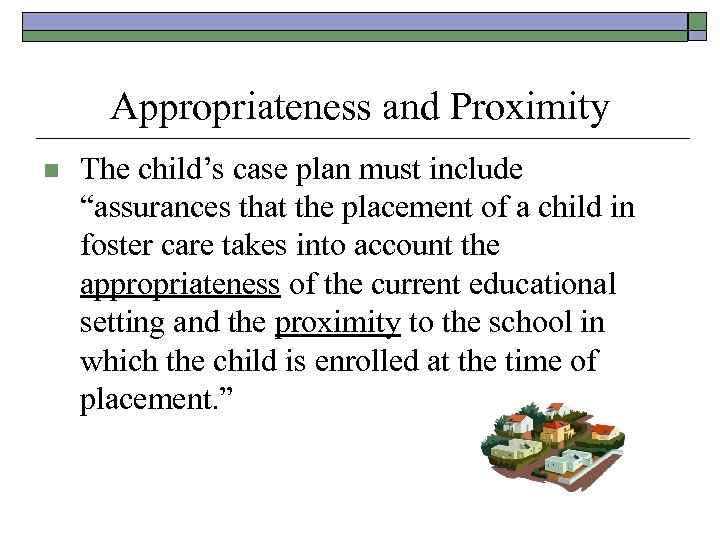 Appropriateness and Proximity n The child’s case plan must include “assurances that the placement