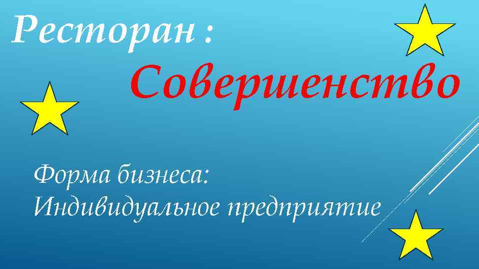 Ресторан : Совершенство Форма бизнеса: Индивидуальное предприятие 