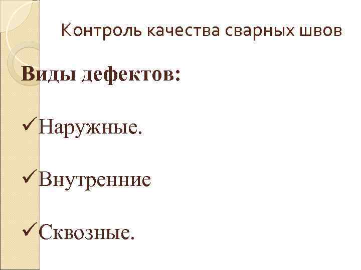 Контроль качества сварных швов Виды дефектов: üНаружные. üВнутренние üСквозные. 