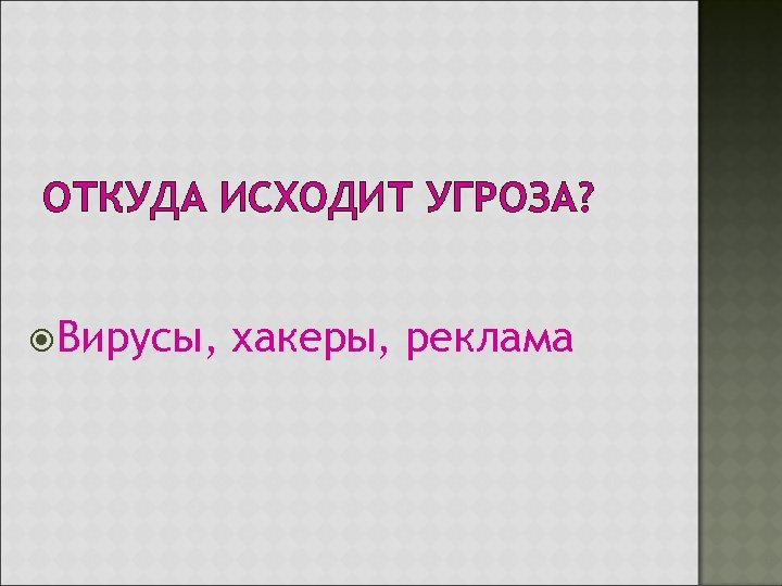 ОТКУДА ИСХОДИТ УГРОЗА? Вирусы, хакеры, реклама 