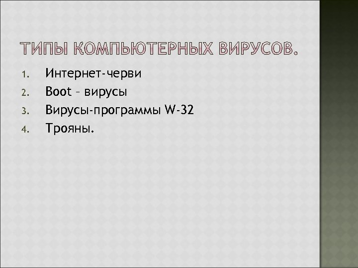 1. 2. 3. 4. Интернет-черви Boot – вирусы Вирусы-программы W-32 Трояны. 