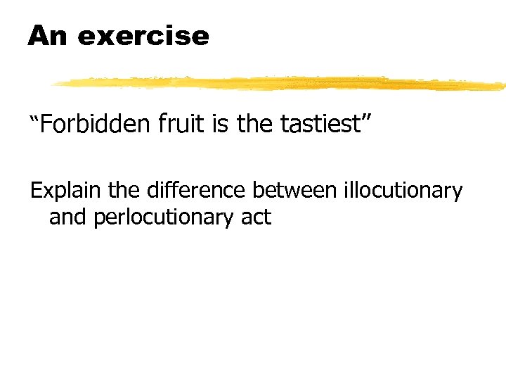 An exercise “Forbidden fruit is the tastiest” Explain the difference between illocutionary and perlocutionary