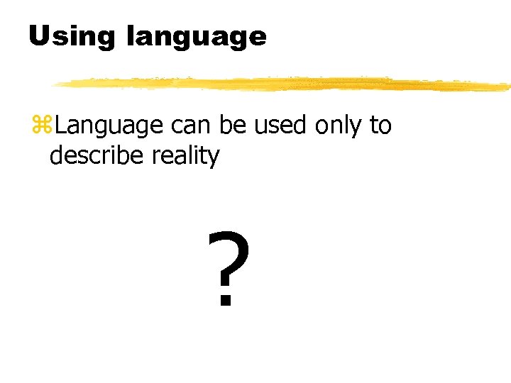 Using language z. Language can be used only to describe reality ? 