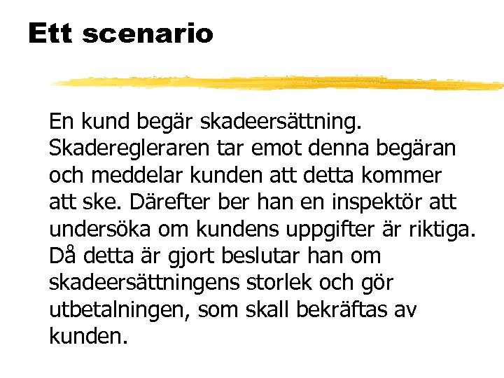 Ett scenario En kund begär skadeersättning. Skaderegleraren tar emot denna begäran och meddelar kunden