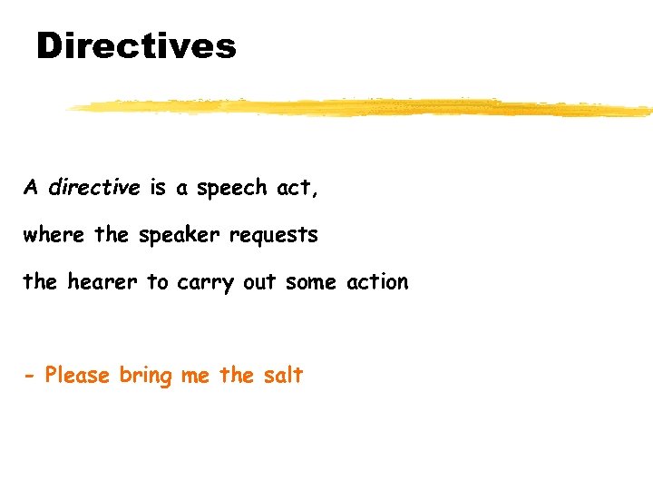 Directives A directive is a speech act, where the speaker requests the hearer to