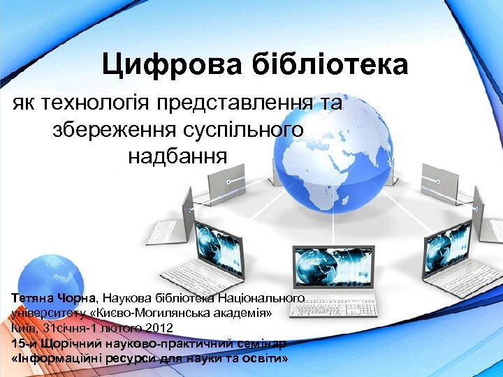 Цифрова бібліотека як технологія представлення та збереження суспільного надбання Тетяна Чорна, Наукова бібліотека Національного