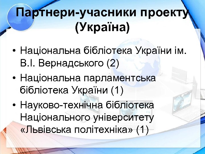 Партнери-учасники проекту (Україна) • Національна бібліотека України ім. В. І. Вернадського (2) • Національна